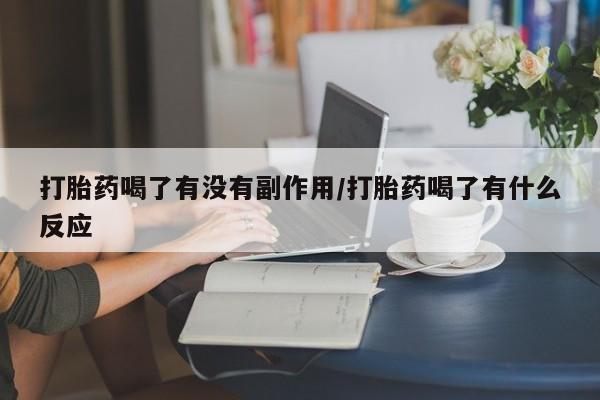 堕胎药微信有谁买微信打胎药喝了有没有副作用/打胎药喝了有什么反应