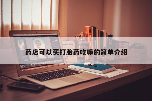 堕胎药微信有谁买微信药店可以买打胎药吃嘛的简单介绍