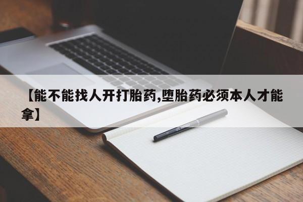 堕胎药微信有谁买微信【能不能找人开打胎药,堕胎药必须本人才能拿】