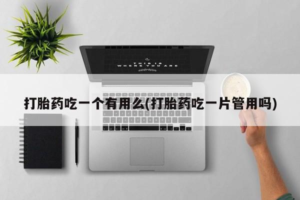 堕胎药微信有谁买微信打胎药吃一个有用么(打胎药吃一片管用吗)