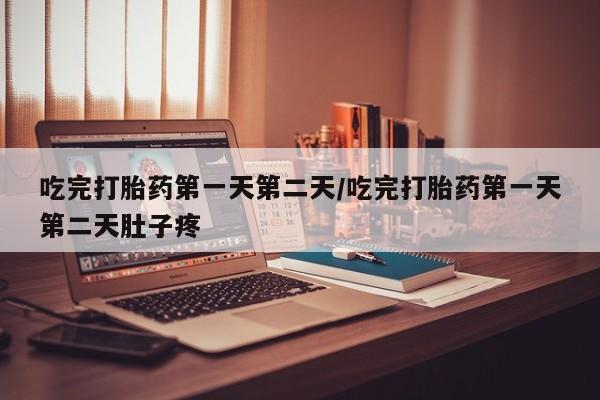 堕胎药微信有谁买微信吃完打胎药第一天第二天/吃完打胎药第一天第二天肚子疼