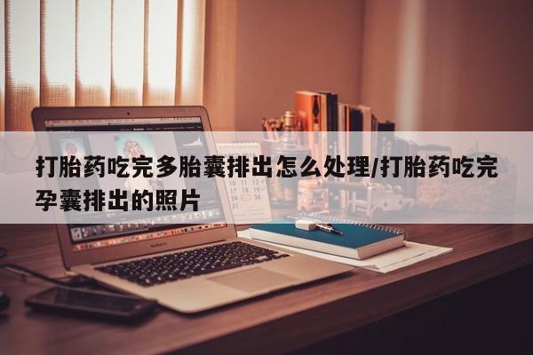 堕胎药微信有谁买微信打胎药吃完多胎囊排出怎么处理/打胎药吃完孕囊排出的照片