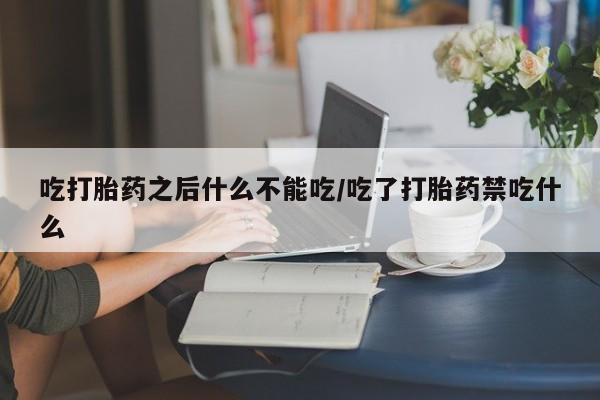 堕胎药微信有谁买微信吃打胎药之后什么不能吃/吃了打胎药禁吃什么