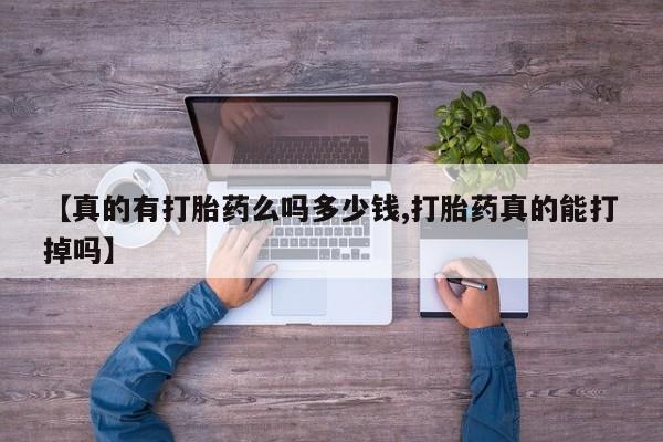 堕胎药微信有谁买微信【真的有打胎药么吗多少钱,打胎药真的能打掉吗】
