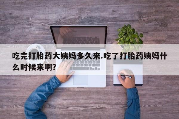 堕胎药微信有谁买微信吃完打胎药大姨妈多久来.吃了打胎药姨妈什么时候来啊？