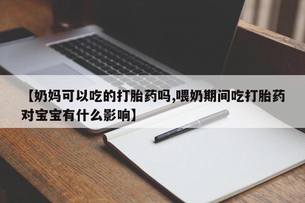 堕胎药微信有谁买微信【奶妈可以吃的打胎药吗,喂奶期间吃打胎药对宝宝有什么影响】