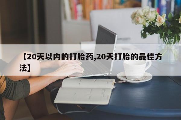 堕胎药微信有谁买微信【20天以内的打胎药,20天打胎的最佳方法】