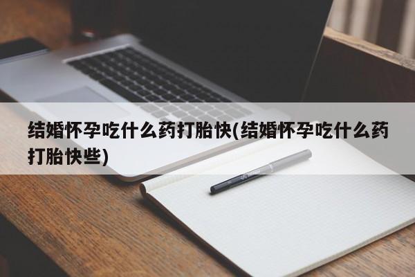 堕胎药微信有谁买微信结婚怀孕吃什么药打胎快(结婚怀孕吃什么药打胎快些)