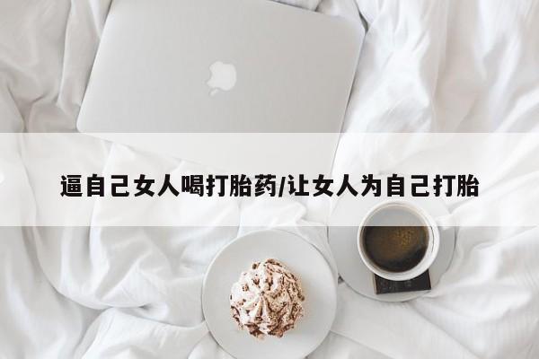 堕胎药微信有谁买微信逼自己女人喝打胎药/让女人为自己打胎