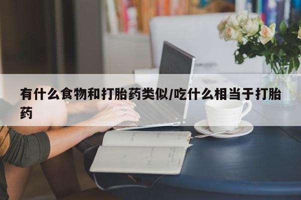 堕胎药微信有谁买微信有什么食物和打胎药类似/吃什么相当于打胎药