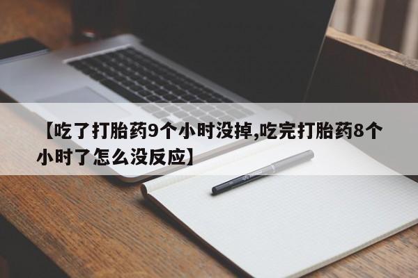 堕胎药微信有谁买微信【吃了打胎药9个小时没掉,吃完打胎药8个小时了怎么没反应】