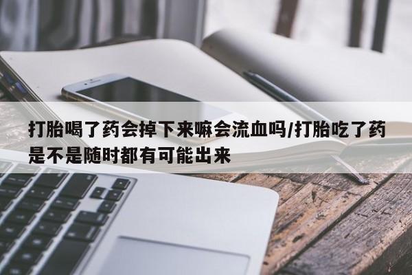 堕胎药微信有谁买微信打胎喝了药会掉下来嘛会流血吗/打胎吃了药是不是随时都有可能出来