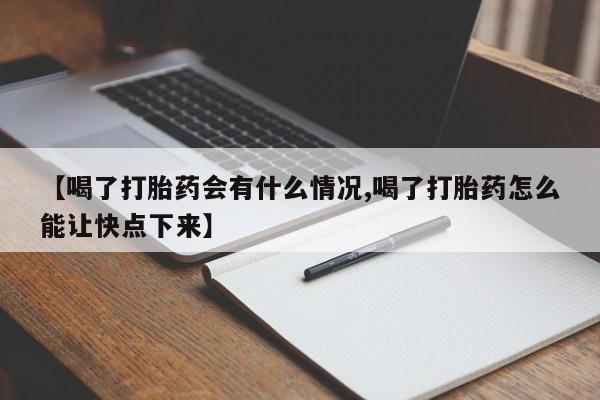 堕胎药微信有谁买微信【喝了打胎药会有什么情况,喝了打胎药怎么能让快点下来】