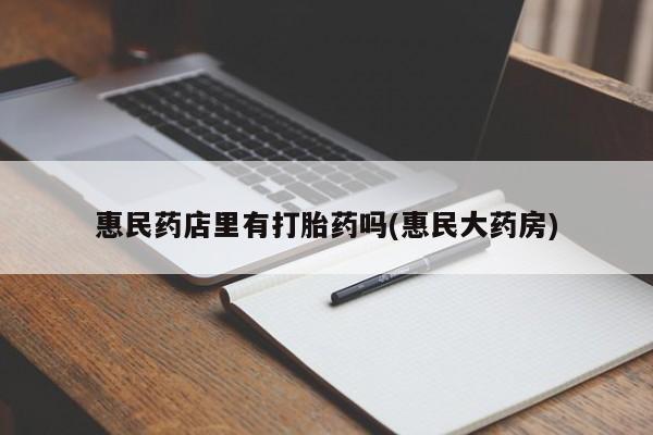 堕胎药微信有谁买微信惠民药店里有打胎药吗(惠民大药房)