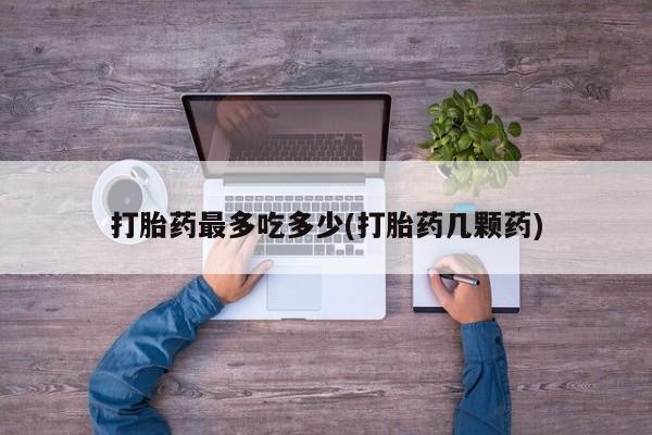堕胎药微信有谁买微信打胎药最多吃多少(打胎药几颗药)
